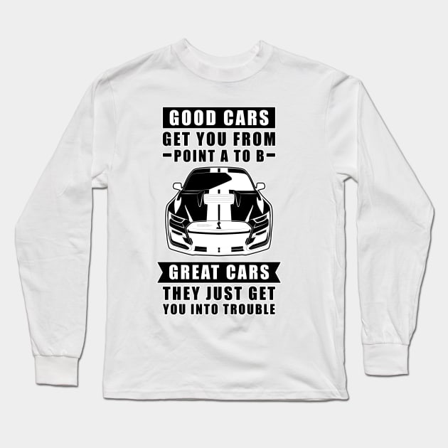 The Good Cars Get You From Point A To B, Great Cars - They Just Get You Into Trouble - Funny Car Quote Long Sleeve T-Shirt by DesignWood Atelier